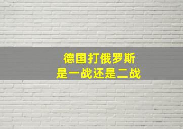 德国打俄罗斯是一战还是二战