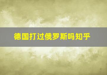 德国打过俄罗斯吗知乎