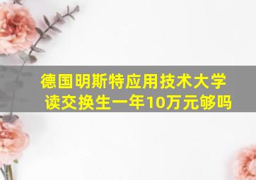 德国明斯特应用技术大学读交换生一年10万元够吗