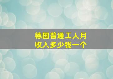 德国普通工人月收入多少钱一个