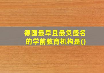 德国最早且最负盛名的学前教育机构是()