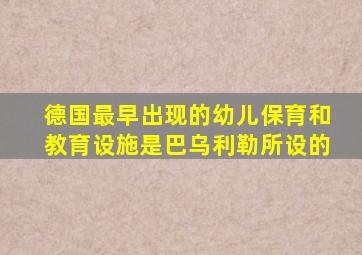 德国最早出现的幼儿保育和教育设施是巴乌利勒所设的