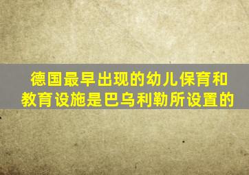 德国最早出现的幼儿保育和教育设施是巴乌利勒所设置的