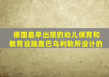 德国最早出现的幼儿保育和教育设施是巴乌利勒所设计的