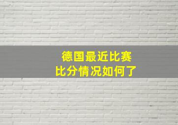 德国最近比赛比分情况如何了