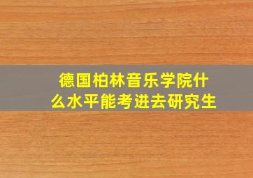 德国柏林音乐学院什么水平能考进去研究生