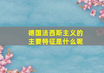 德国法西斯主义的主要特征是什么呢