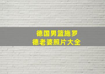 德国男篮施罗德老婆照片大全