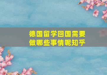 德国留学回国需要做哪些事情呢知乎