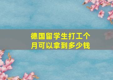 德国留学生打工个月可以拿到多少钱