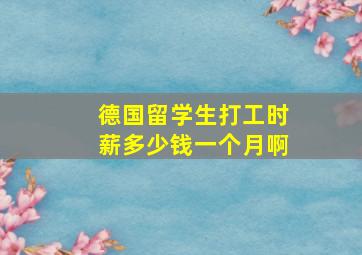 德国留学生打工时薪多少钱一个月啊