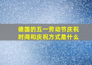 德国的五一劳动节庆祝时间和庆祝方式是什么