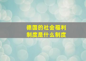 德国的社会福利制度是什么制度