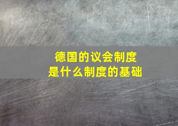 德国的议会制度是什么制度的基础