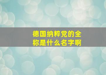 德国纳粹党的全称是什么名字啊