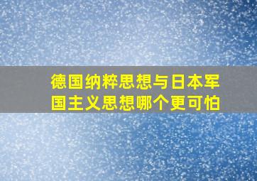 德国纳粹思想与日本军国主义思想哪个更可怕