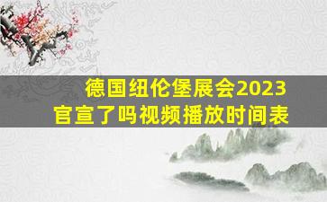 德国纽伦堡展会2023官宣了吗视频播放时间表