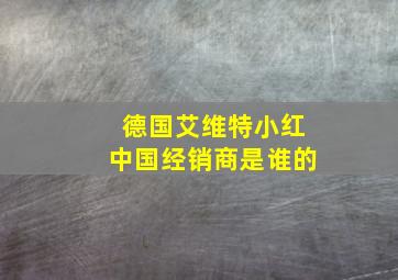 德国艾维特小红中国经销商是谁的