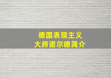 德国表现主义大师诺尔德简介