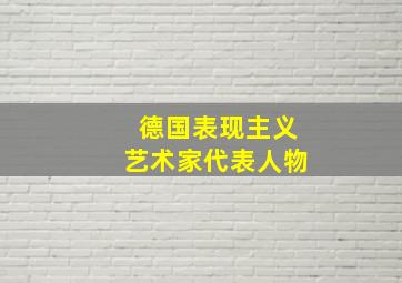 德国表现主义艺术家代表人物