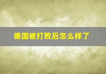 德国被打败后怎么样了