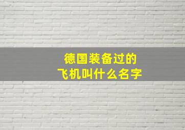 德国装备过的飞机叫什么名字