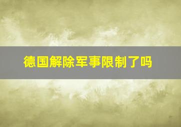 德国解除军事限制了吗