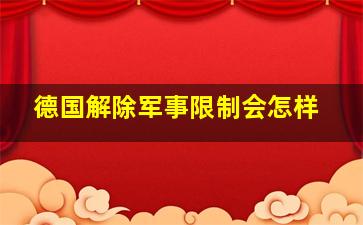 德国解除军事限制会怎样