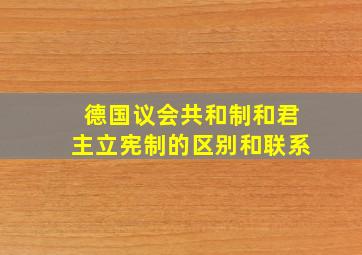 德国议会共和制和君主立宪制的区别和联系