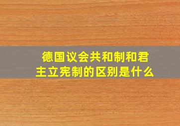 德国议会共和制和君主立宪制的区别是什么