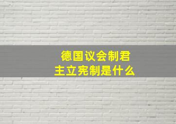 德国议会制君主立宪制是什么