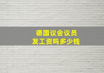 德国议会议员发工资吗多少钱