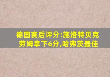 德国赛后评分:施洛特贝克劳姆拿下6分,哈弗茨最佳