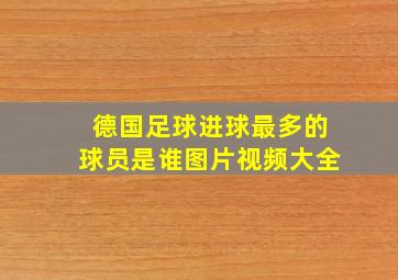 德国足球进球最多的球员是谁图片视频大全