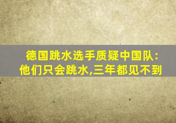 德国跳水选手质疑中国队:他们只会跳水,三年都见不到