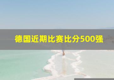 德国近期比赛比分500强