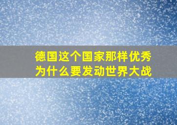 德国这个国家那样优秀为什么要发动世界大战