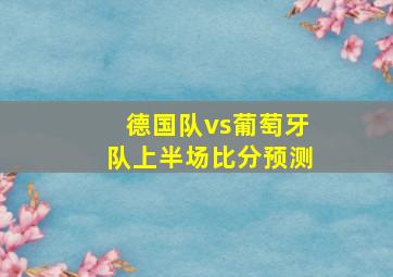 德国队vs葡萄牙队上半场比分预测