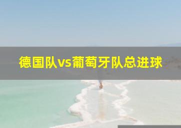 德国队vs葡萄牙队总进球