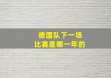 德国队下一场比赛是哪一年的