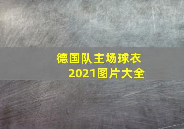 德国队主场球衣2021图片大全