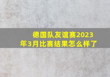 德国队友谊赛2023年3月比赛结果怎么样了