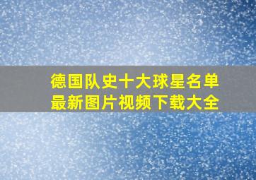 德国队史十大球星名单最新图片视频下载大全