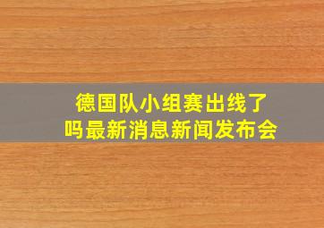 德国队小组赛出线了吗最新消息新闻发布会