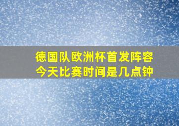 德国队欧洲杯首发阵容今天比赛时间是几点钟