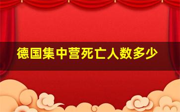 德国集中营死亡人数多少