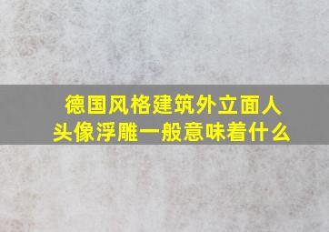 德国风格建筑外立面人头像浮雕一般意味着什么