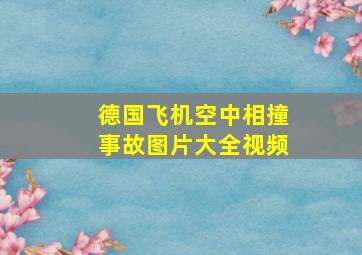 德国飞机空中相撞事故图片大全视频