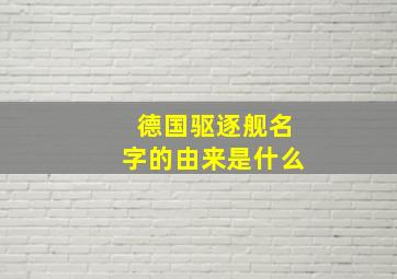 德国驱逐舰名字的由来是什么