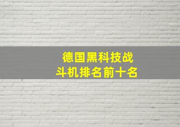 德国黑科技战斗机排名前十名